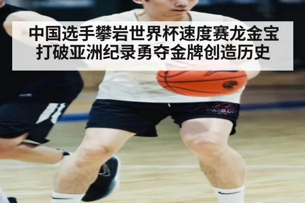 中国选手攀岩世界杯速度赛龙金宝打破亚洲纪录勇夺金牌创造历史