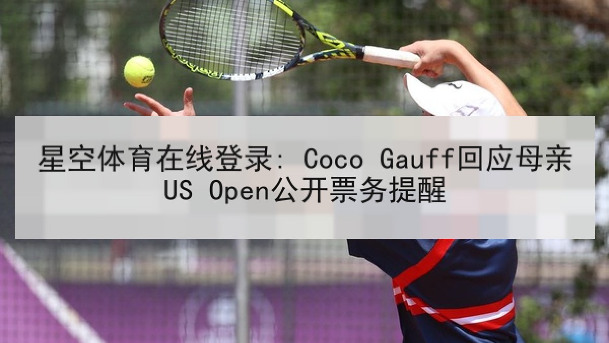 星空体育在线登录: Coco Gauff回应母亲US Open公开票务提醒