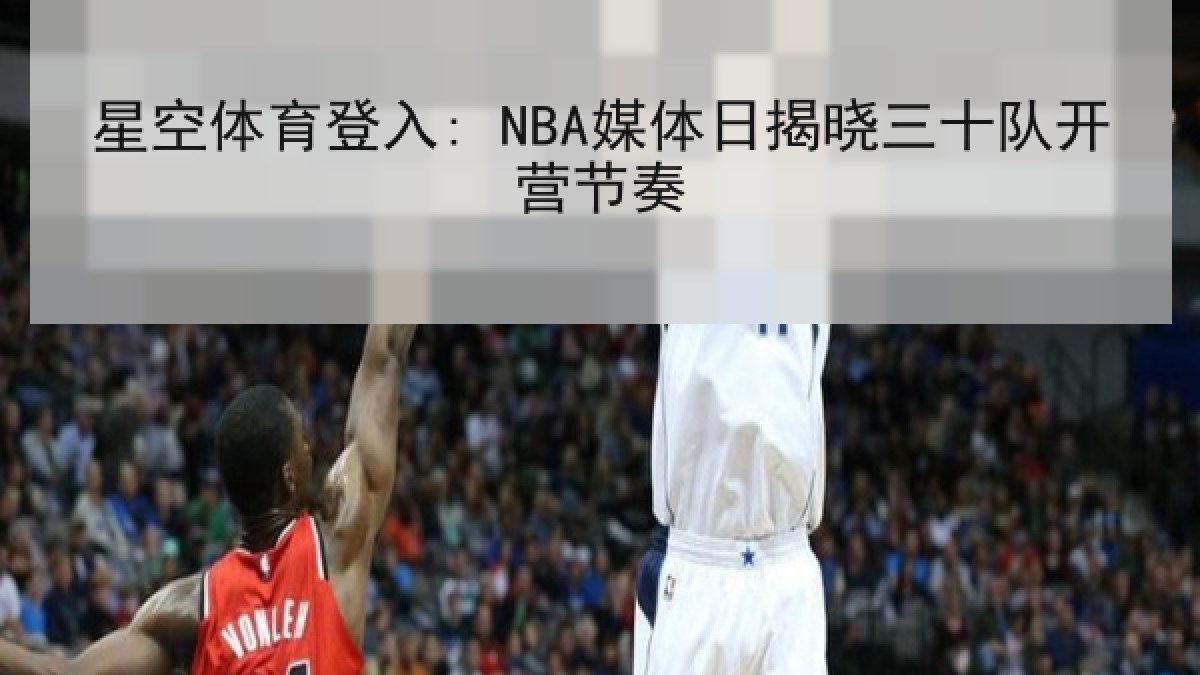 星空体育登入: NBA媒体日揭晓三十队开营节奏