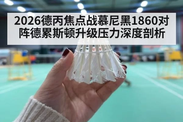 2026德丙焦点战慕尼黑1860对阵德累斯顿升级压力深度剖析
